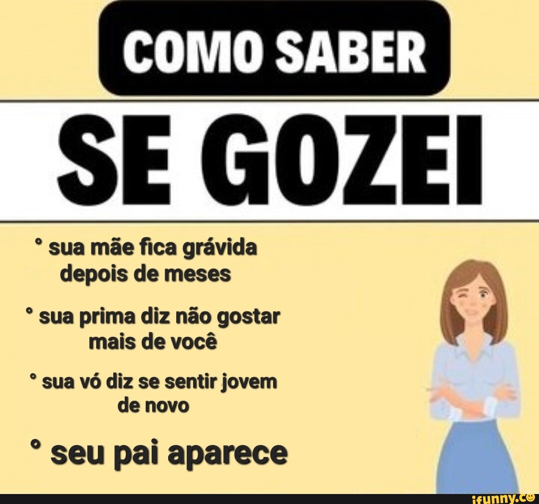 COMO SABER SE GOZEI sua mãe fica grávida depois de meses sua prima diz não  gostar mais de você sua vó diz se sentir jovem de novo seu pai aparece -  iFunny