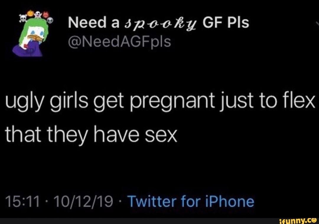 Ugly girls get pregnant just to flex that they have sex Twitter for iPhone  - iFunny Brazil