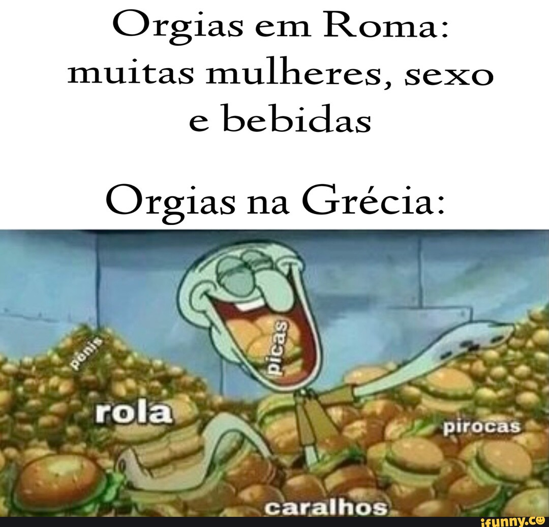 Orgias em Roma: muitas mulheres, sexo bebidas Orgias na Grécia: pirocas,  caralhos - iFunny Brazil