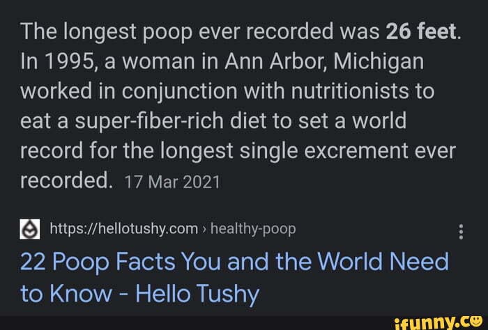 The longest poop ever recorded was 26 feet. In 1995, a woman in Ann