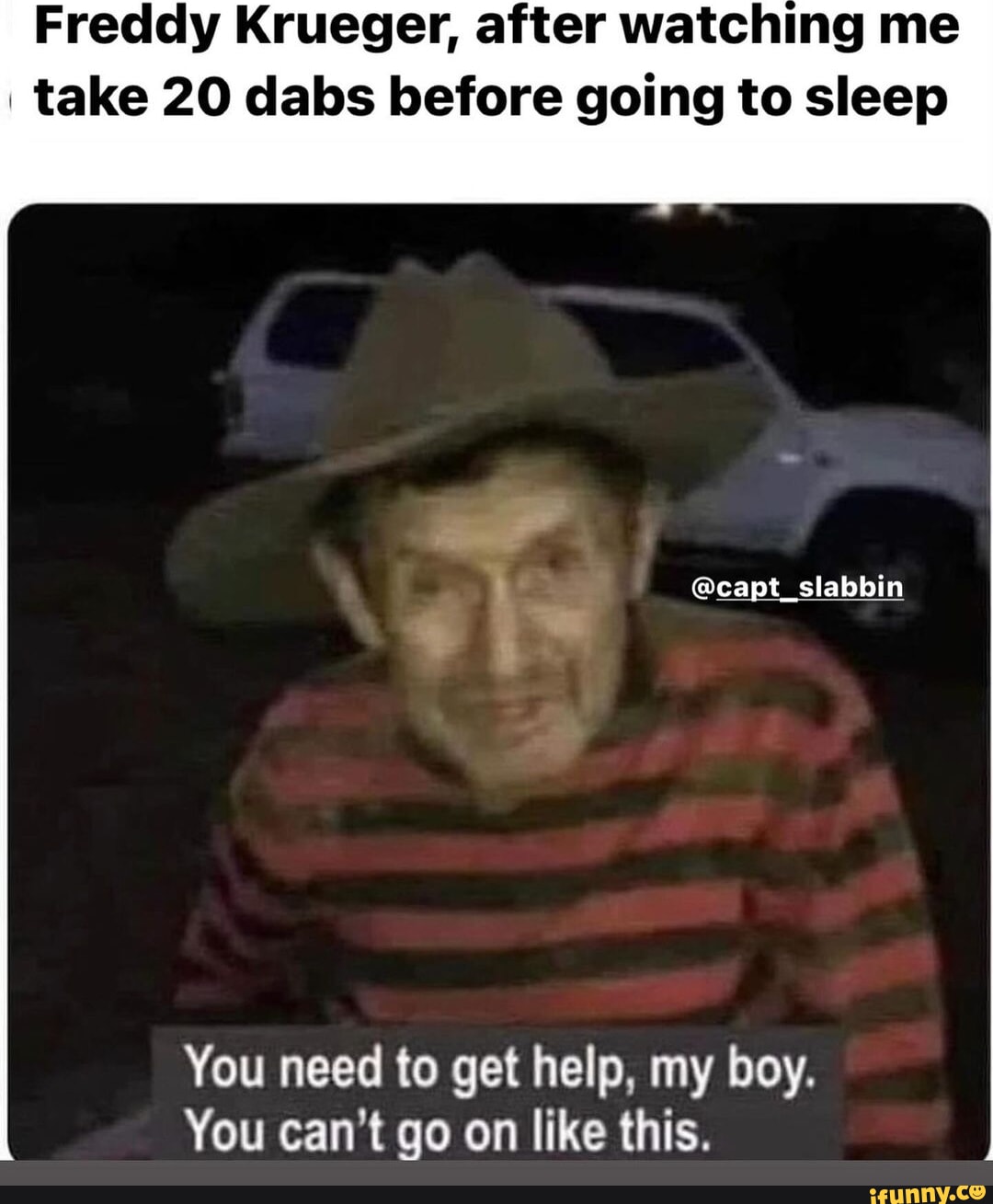 Freddy Krueger, after watching me I take 20 dabs before going to sleep