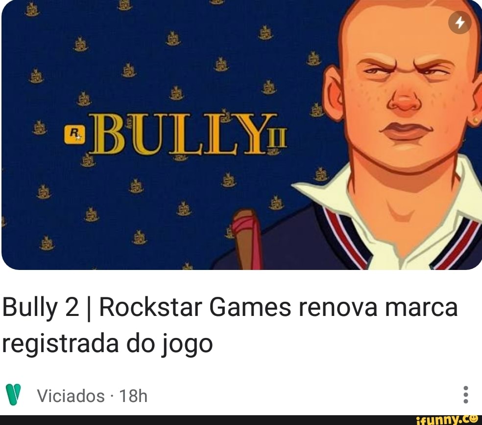 Bully 2 I Rockstar Games renova marca registrada do jogo Viciados - iFunny  Brazil