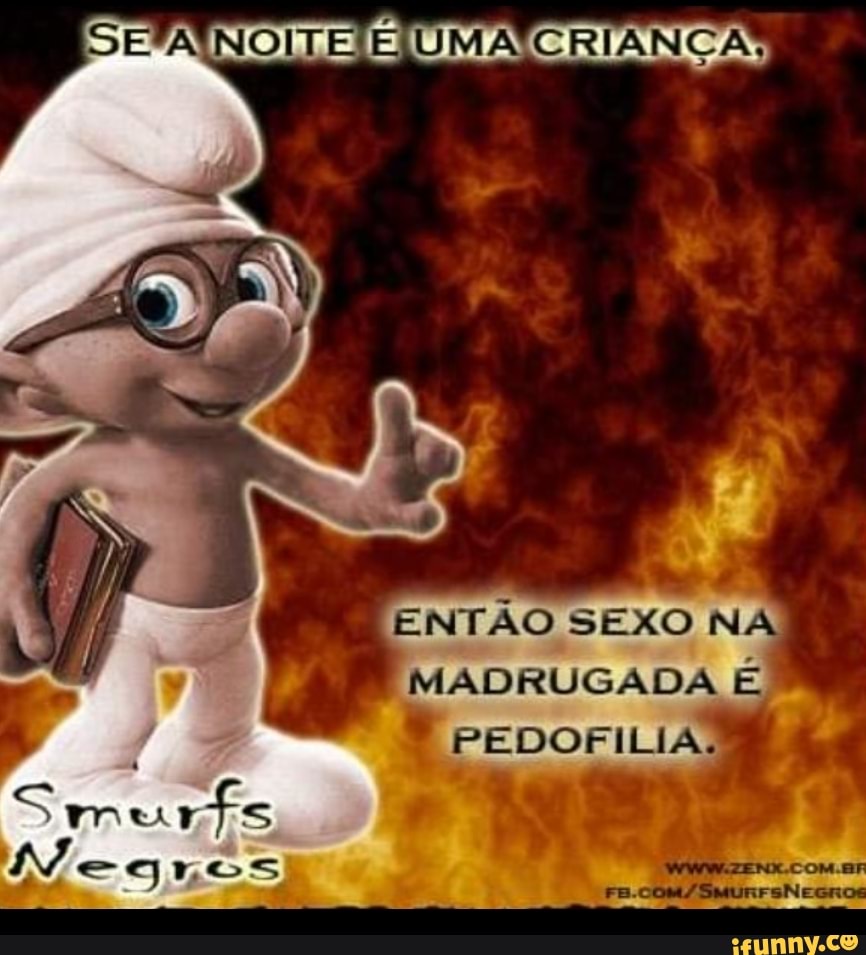 SEA NOITE É UMA CRIANÇA, ENTÃO SEXO NA MADRUGADA É FEDOFILIA, - iFunny  Brazil