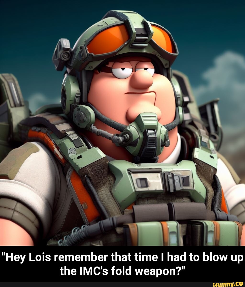 Hey Lois remember that time I had to blow up the IMC's fold weapon