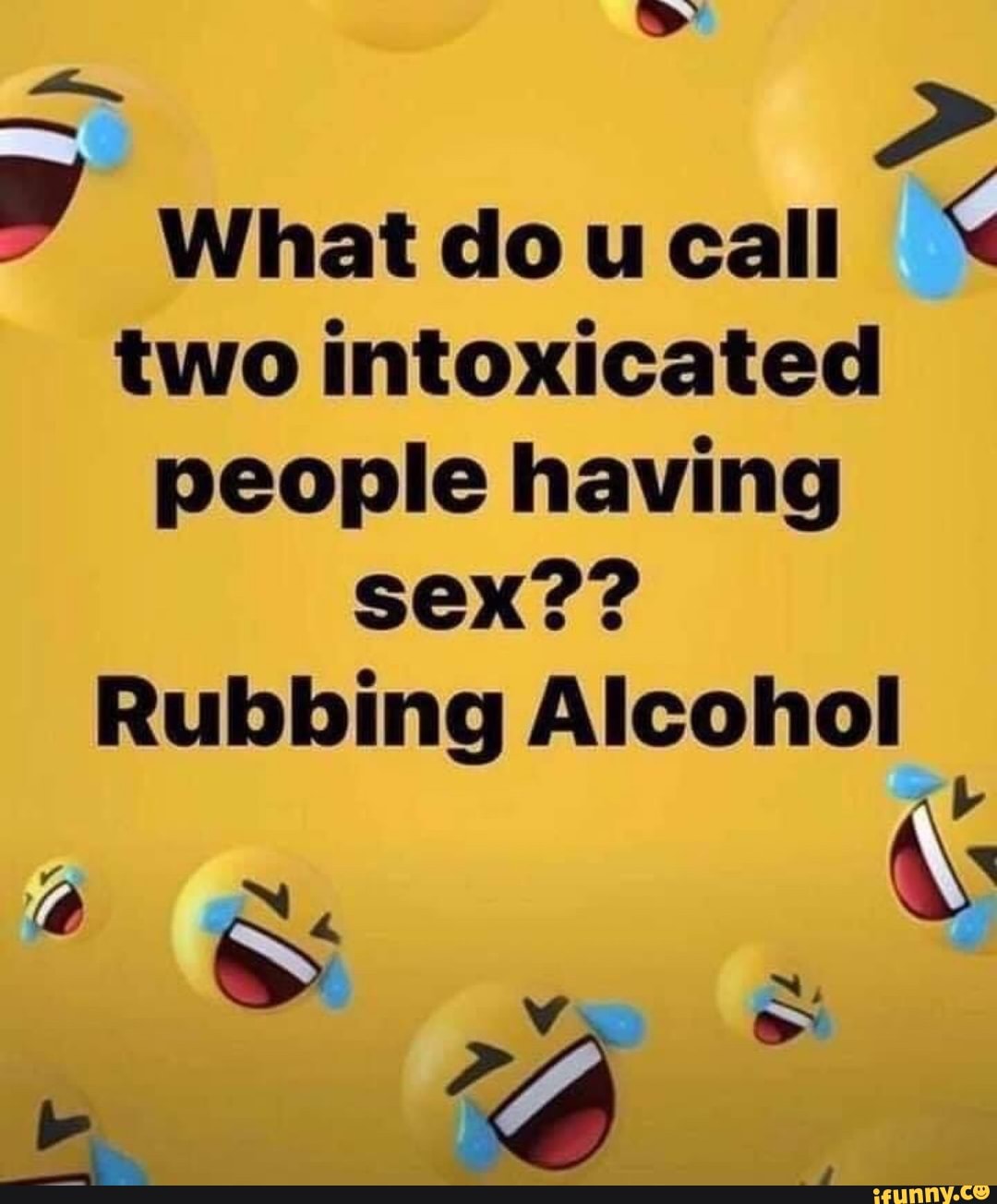 What do u call < two intoxicated people having sex?? Rubbing Alcohol -  iFunny Brazil