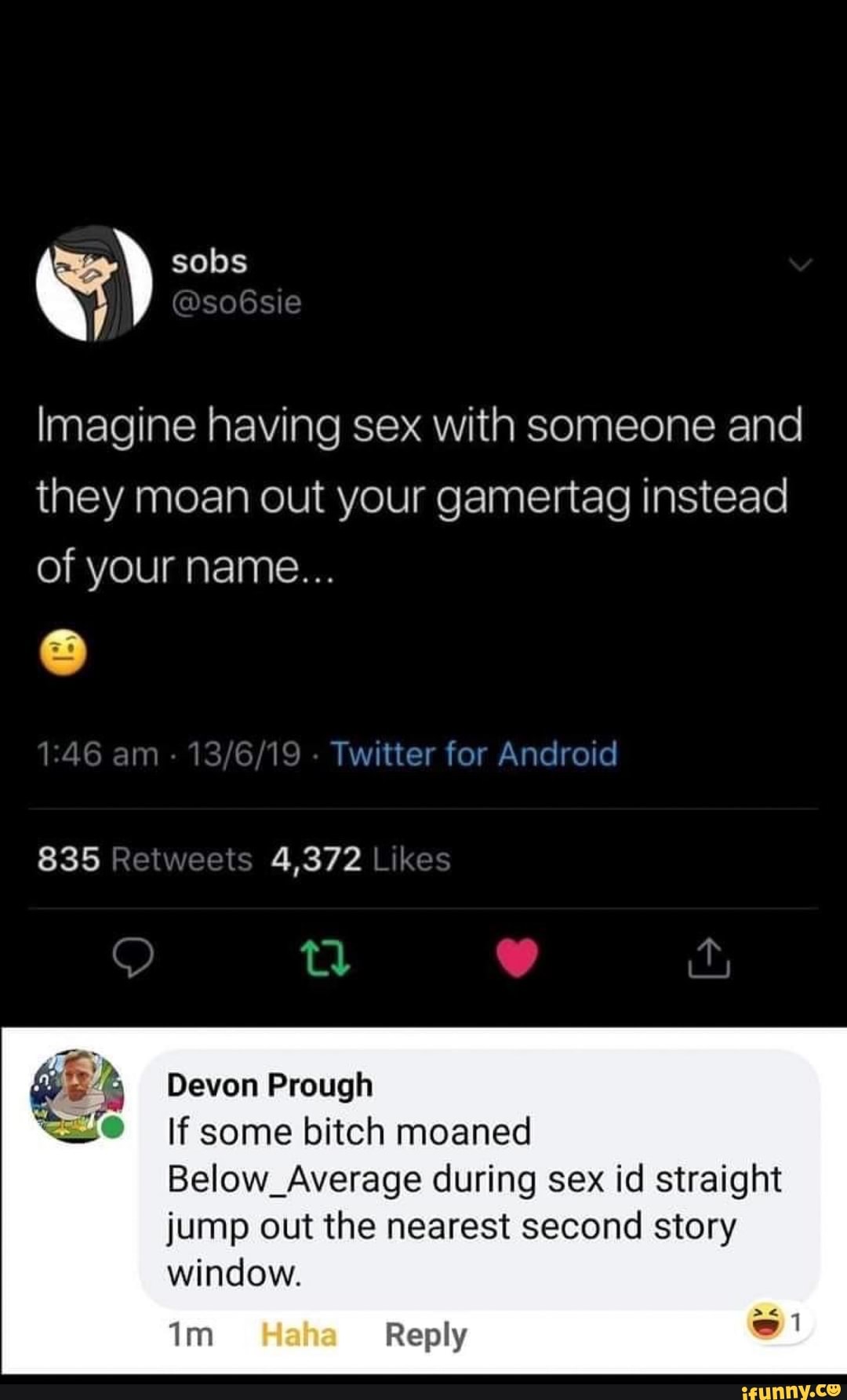 Sobs Imagine having sex with someone and they moan out your gamertag  instead of your name...