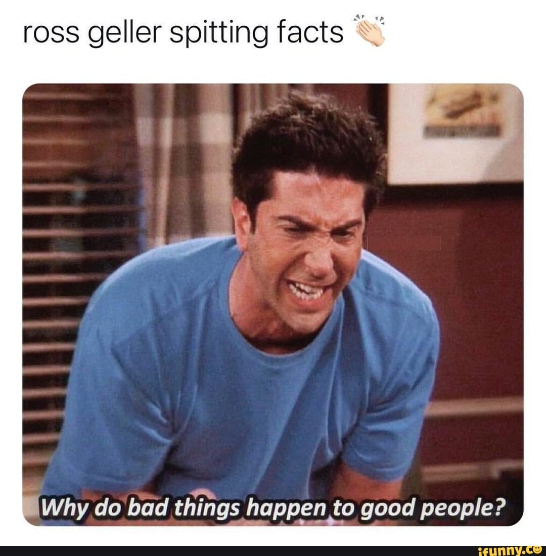 Ross geller spitting facts Why do bad things happen to, good people ...