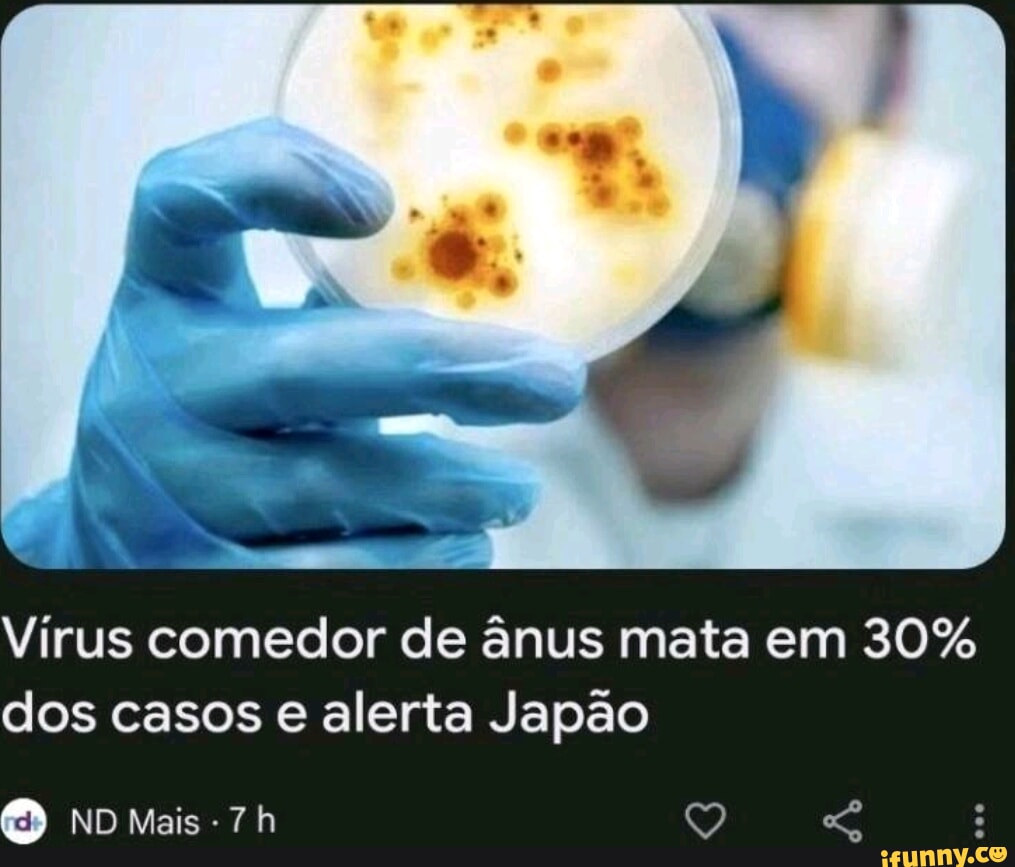 Vírus comedor de ânus mata em 30% dos casos e alerta Japão ED ND Mais -  iFunny Brazil