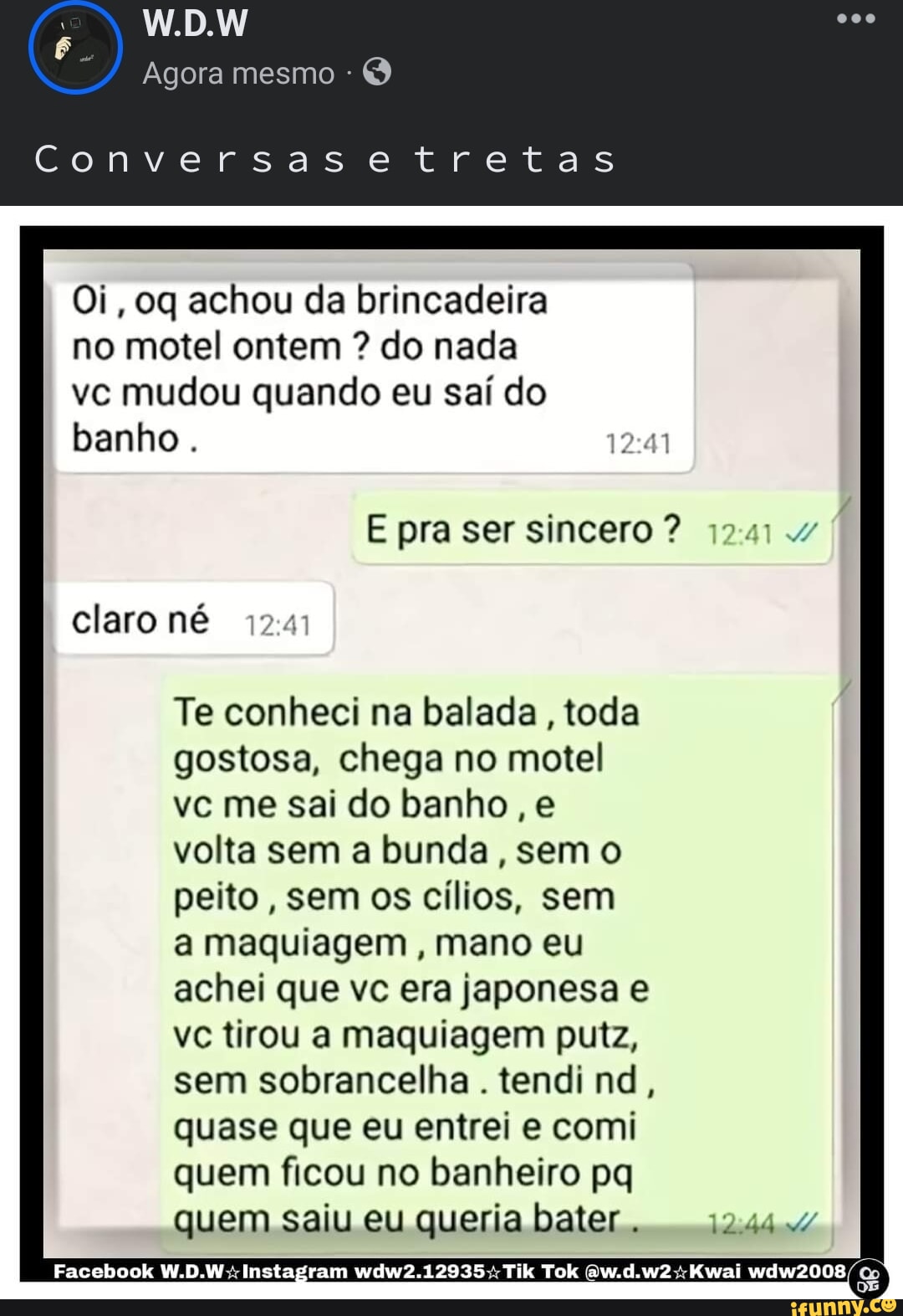 W.D.W Agora mesmo Conversasetretas Oi, oq achou da brincadeira no motel  ontem ? do nada vc mudou