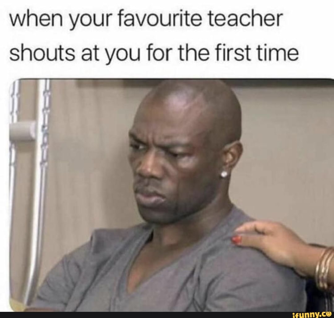 When Your Favourite Teacher Shouts At You For The First Time - Ifunny 