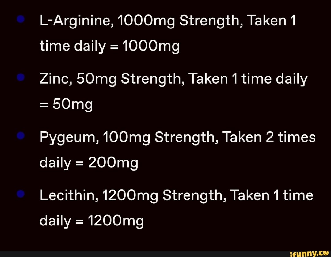 LArginine, 1000mg Strength, Taken 1 time daily = 1000mg Zinc, 50mg