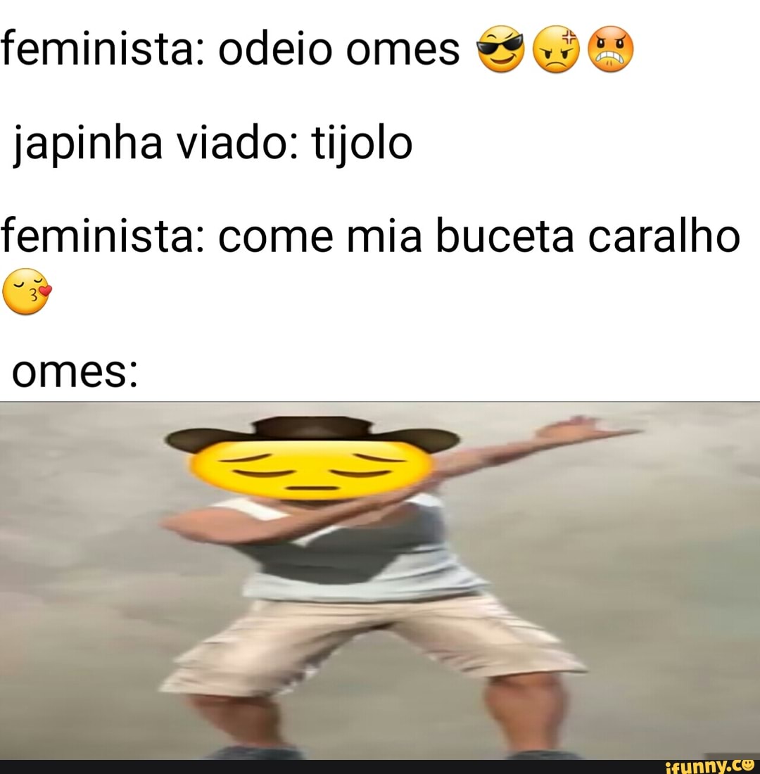 Feminista: odeio omes japinha viado: tijolo feminista: come mia buceta  caralho - iFunny Brazil