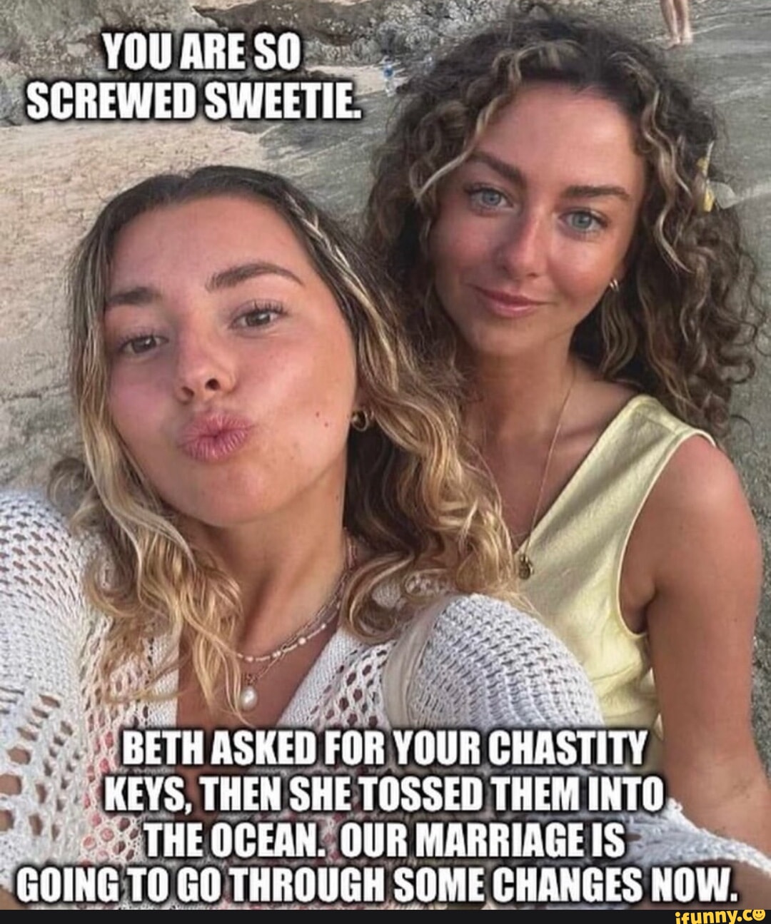 YOU ARE SO SCREWED SWEETIE. BETH ASKED FOR YOUR CHASTITY KEYS, THEN SHE  TOSSED THEM INTO. THE OCEAN. OURFABRRIAGEIS GOING GO THROUGH SOME CHANGES  NOW. - iFunny Brazil