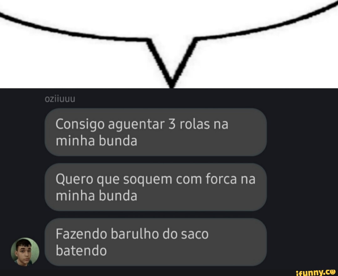 Consigo aguentar 3 rolas na minha bunda Quero que soquem com forca na minha  bunda Fazendo barulho do saco batendo - iFunny Brazil