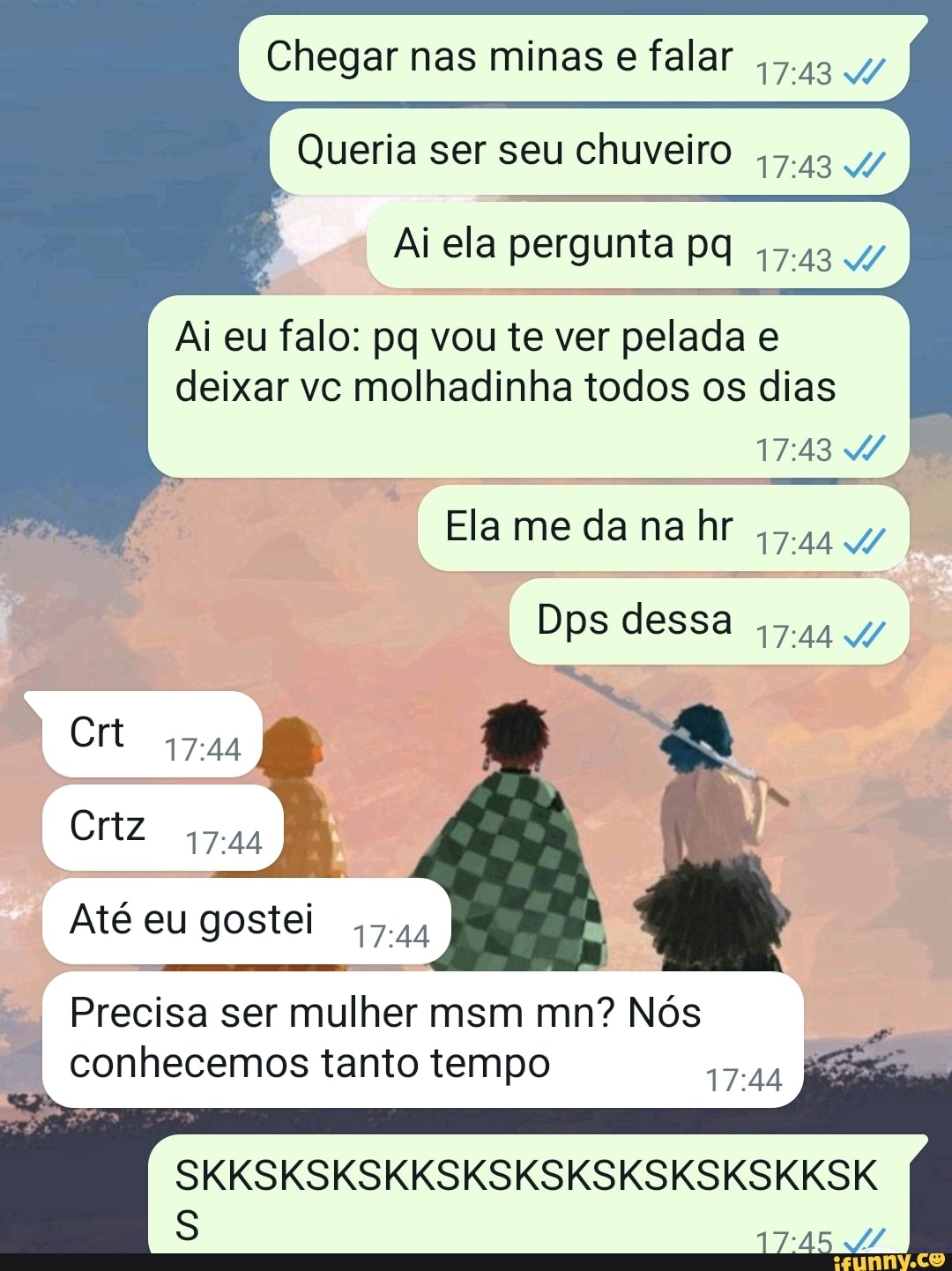 Chegar nas minas e falar Queria ser seu chuveiro Ai ela pergunta pq Ai eu  falo: