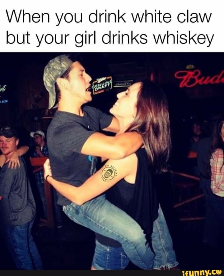 When you drink white claw but your girl drinks whiskey iFunny Brazil