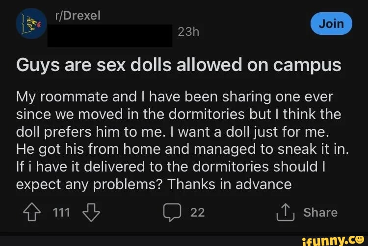 Guys are sex dolls allowed on campus My roommate and I have been