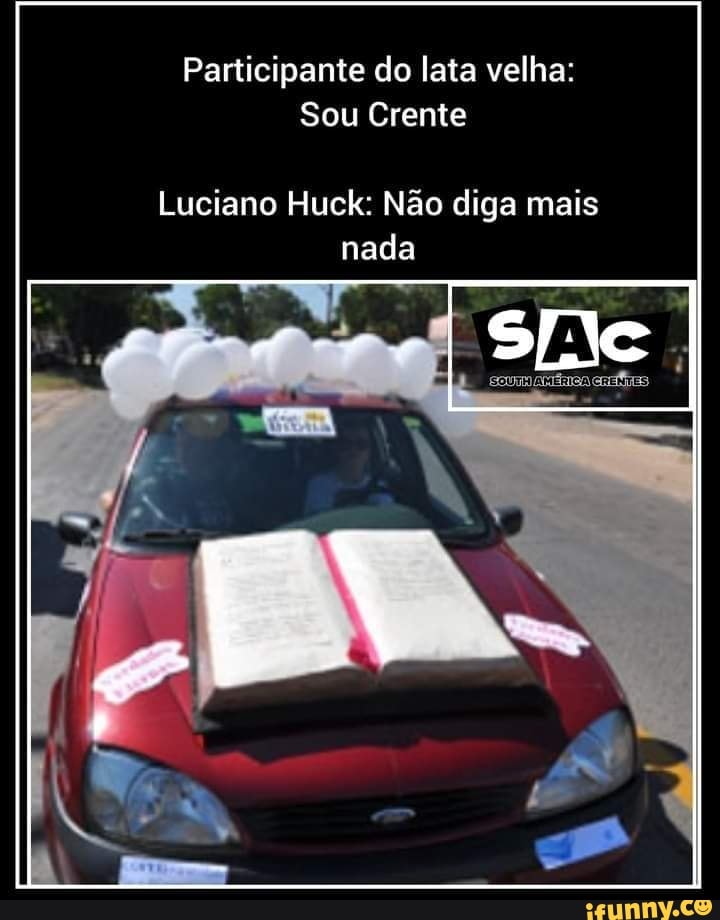 Participante do lata velha: Sou Crente Luciano Huck: Não diga mais nada -  iFunny Brazil