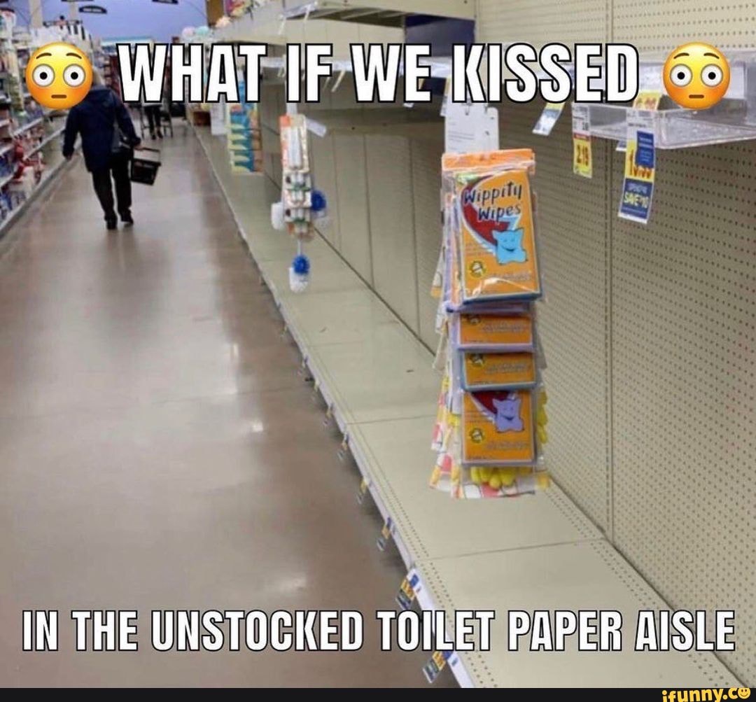 WHAT IF WE KISSED IN THE UNSTOCKED TOILET PAPER AISLE - iFunny Brazil