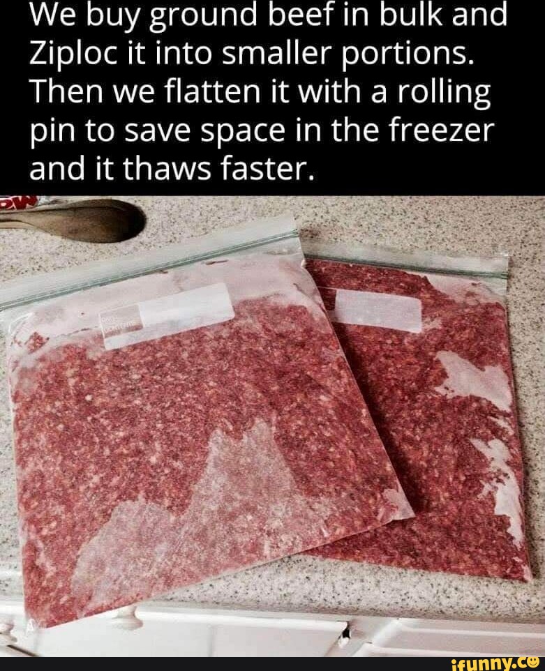 We buy ground beef in bulk and Ziploc it into smaller portions