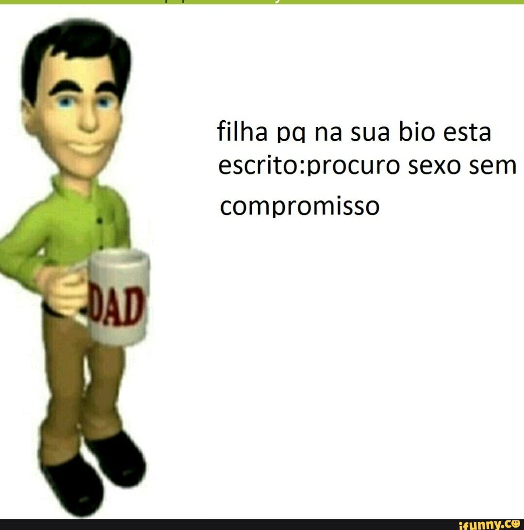 Filha pa na sua bio esta sexo sem compromisso - iFunny Brazil