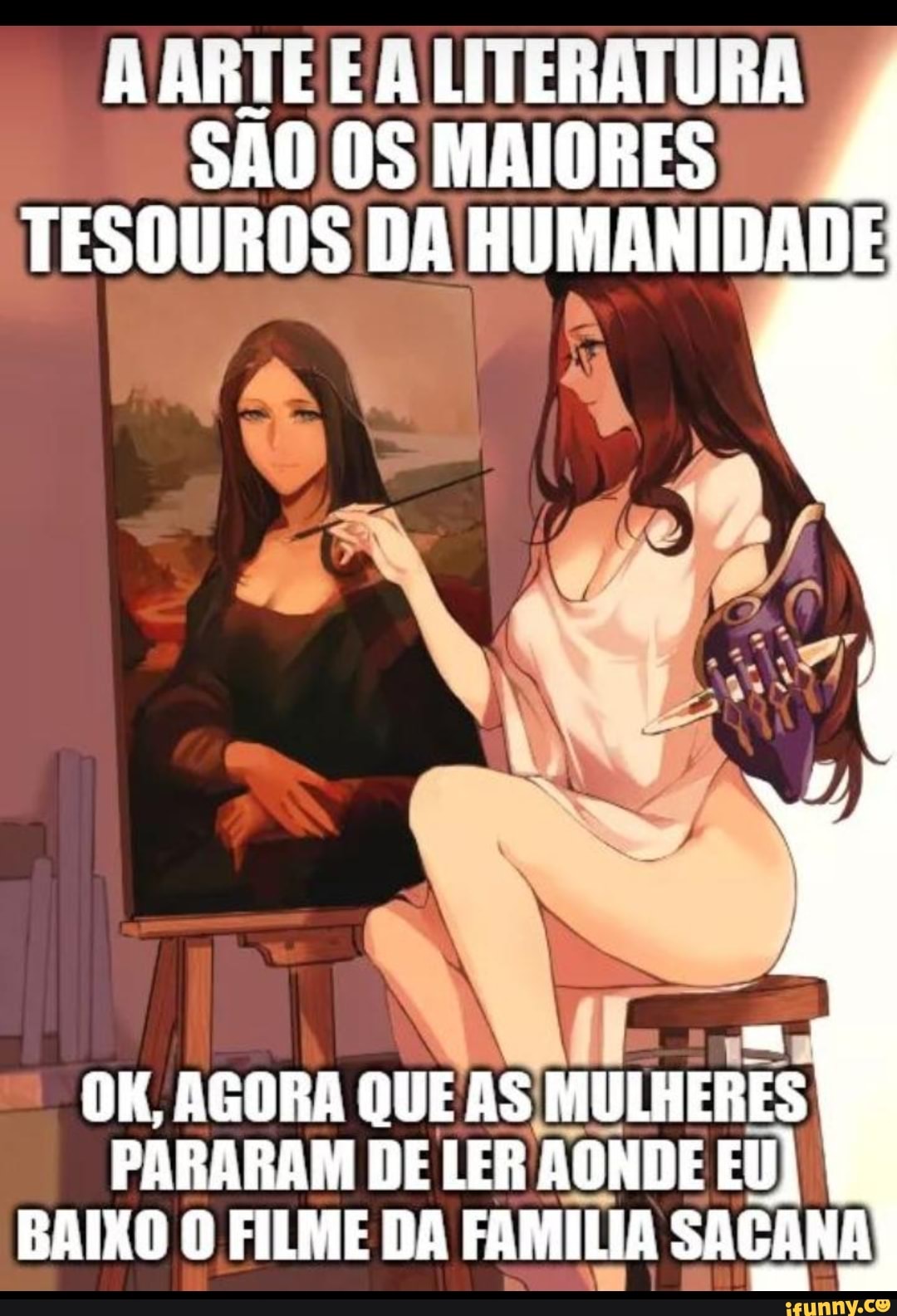 A ARTE E A LITERATURA SÃO 09 MAIORES TESOUROS DA HUMANIDADE OK, AGORA QUE  AS MULHERES PARARAM DE LER AONDE EU) BAIXO O FILME DA FAMILIA SACANA -  iFunny Brazil