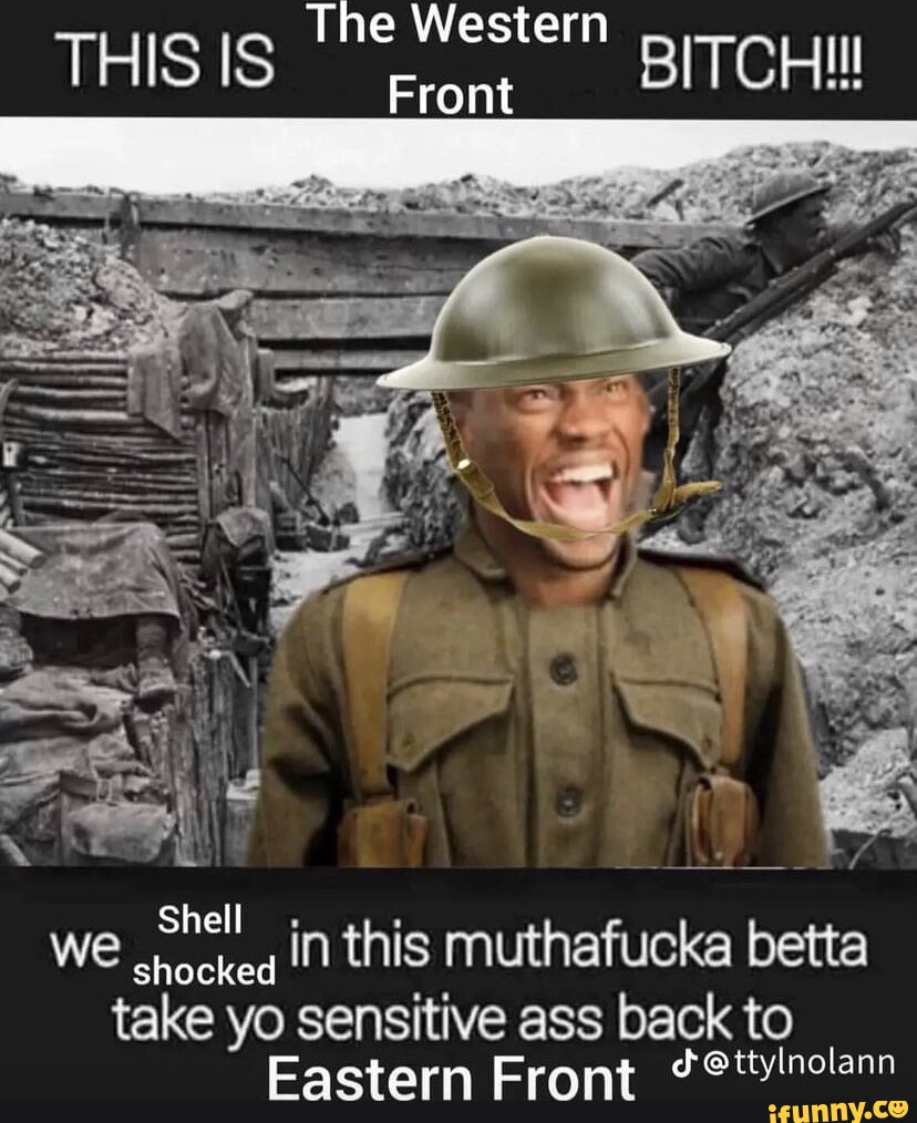 The Western Front THIS IS WE Shell in this muthafucka betta shocked take yo  sensitive ass back to Eastern Front - iFunny Brazil