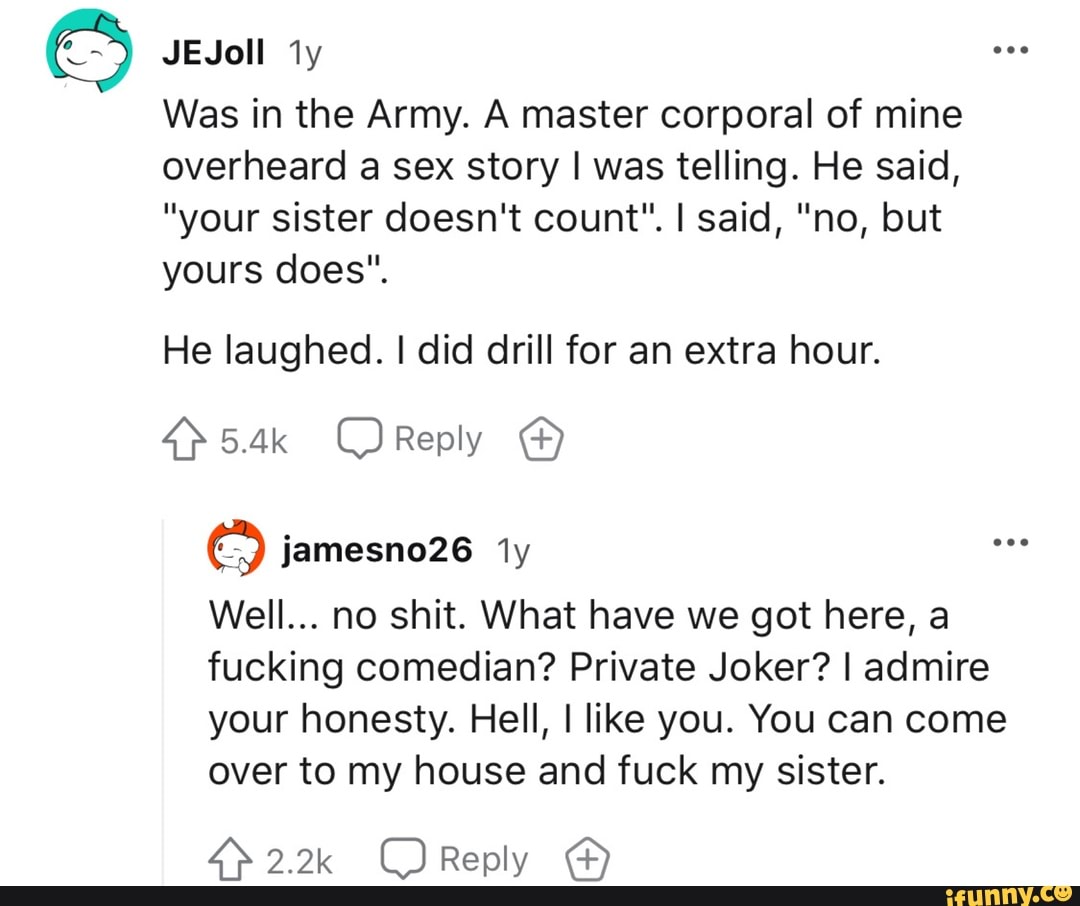 Was in the Army. A master corporal of mine overheard a sex story I was  telling.