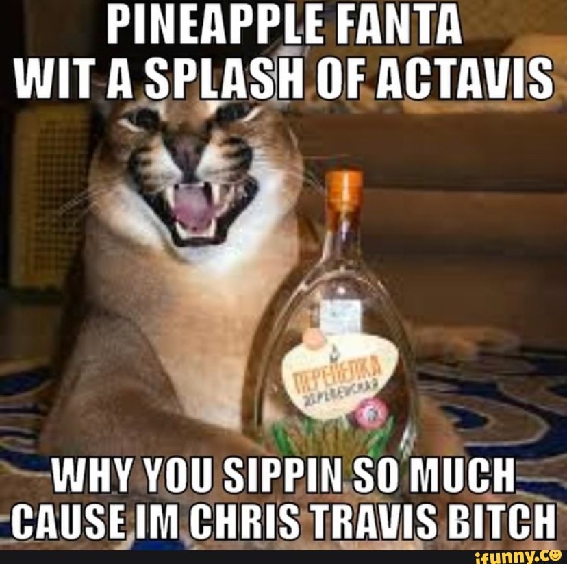 PINEAPPLE FANTA WIT A SPLASH OF ACTAVIS WHY YOU SIPPIN SO MUCH CAUSE IM CHRIS TRAVIS BITCH