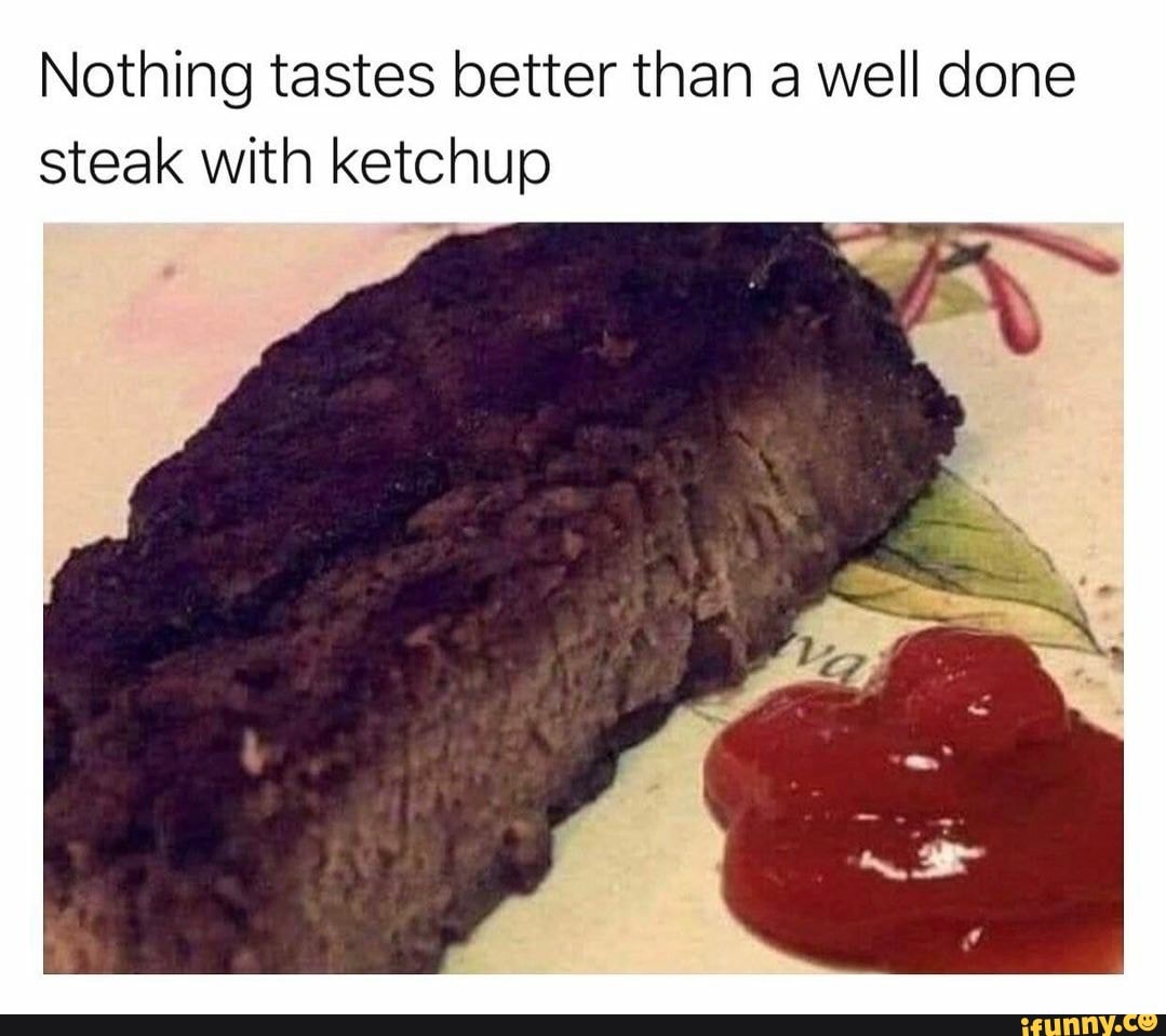 Nothing tastes better than a well done steak with ketchup - iFunny Brazil