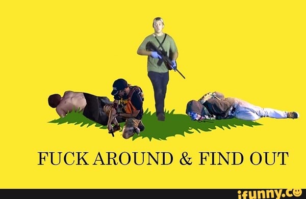 FUCK AROUND AND FIND OUT - iFunny Brazil