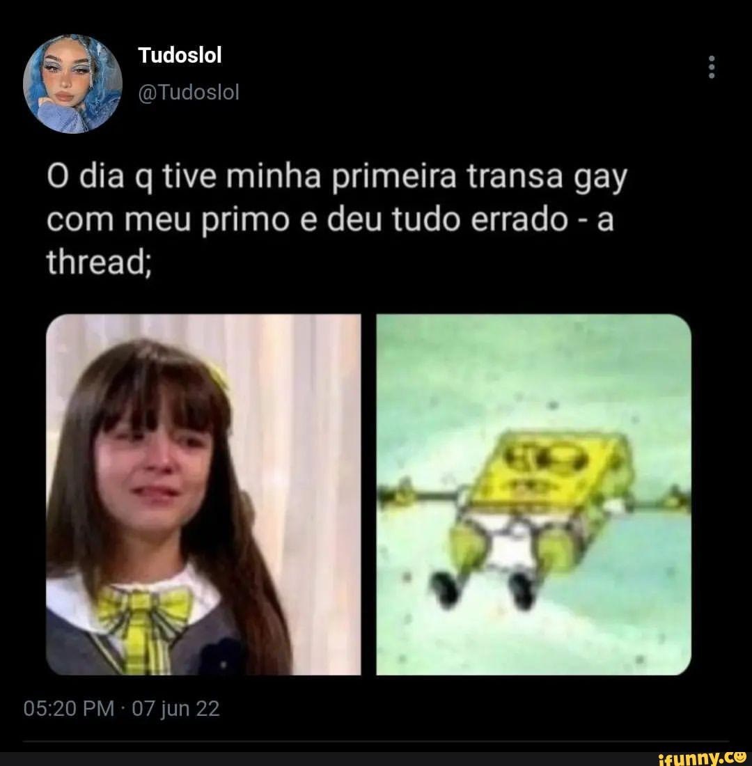 Tudoslol O dia q tive minha primeira transa gay com meu primo e deu tudo  errado - a thread; II PM - 07 jun 22 - iFunny Brazil