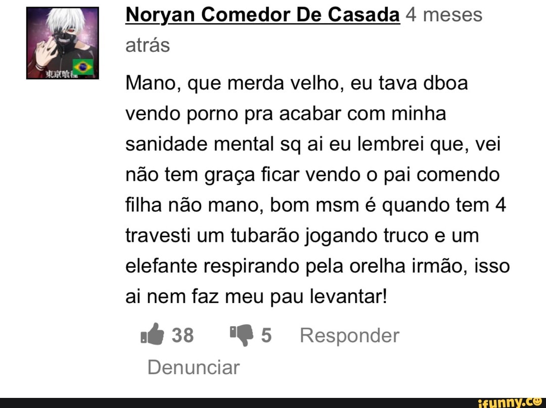 Noryan Comedor De Casada 4 meses atrás Mano, que merda velho, eu tava dboa  vendo porno