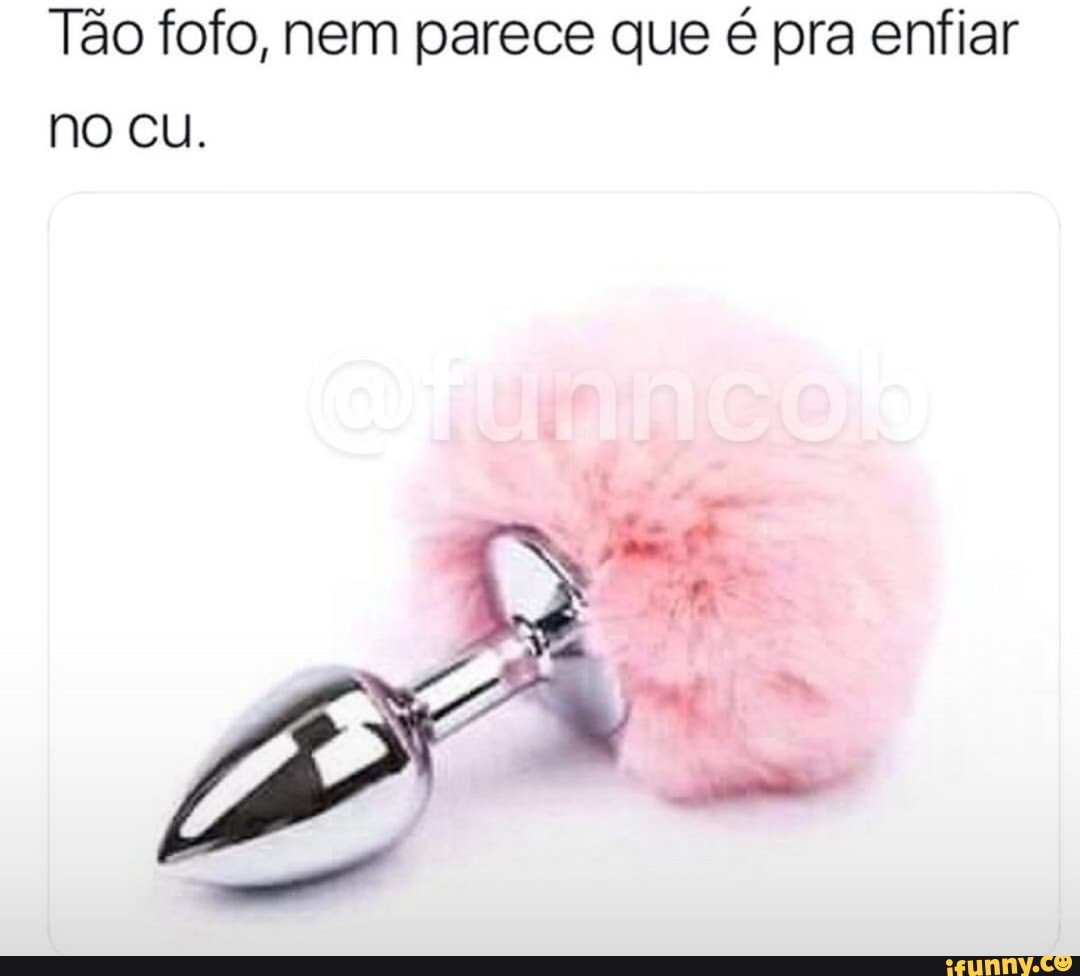 Tão fofo, nem parece que é pra enfiar no cu. - iFunny Brazil