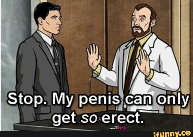 Stop. My penis can only get so So erect. - iFunny Brazil