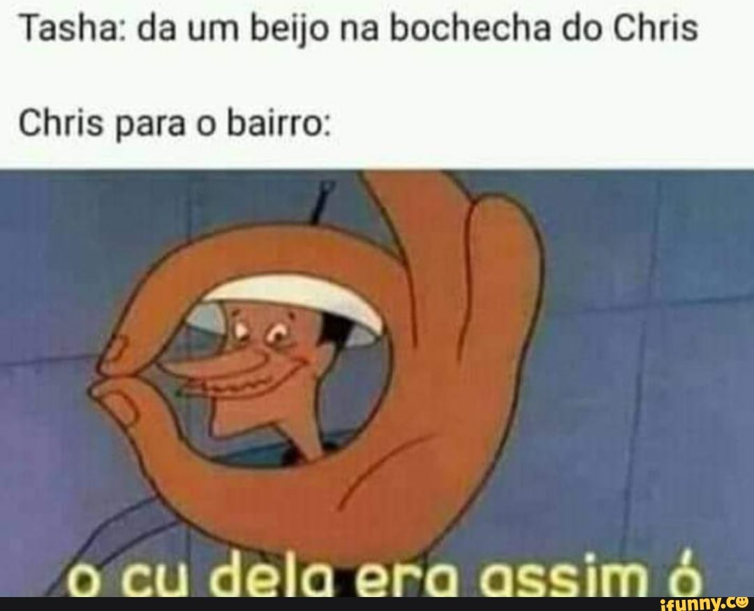 Tasha: da um beijo na bochecha do Chris Chris para o bairro: cu dela era  assim - iFunny Brazil