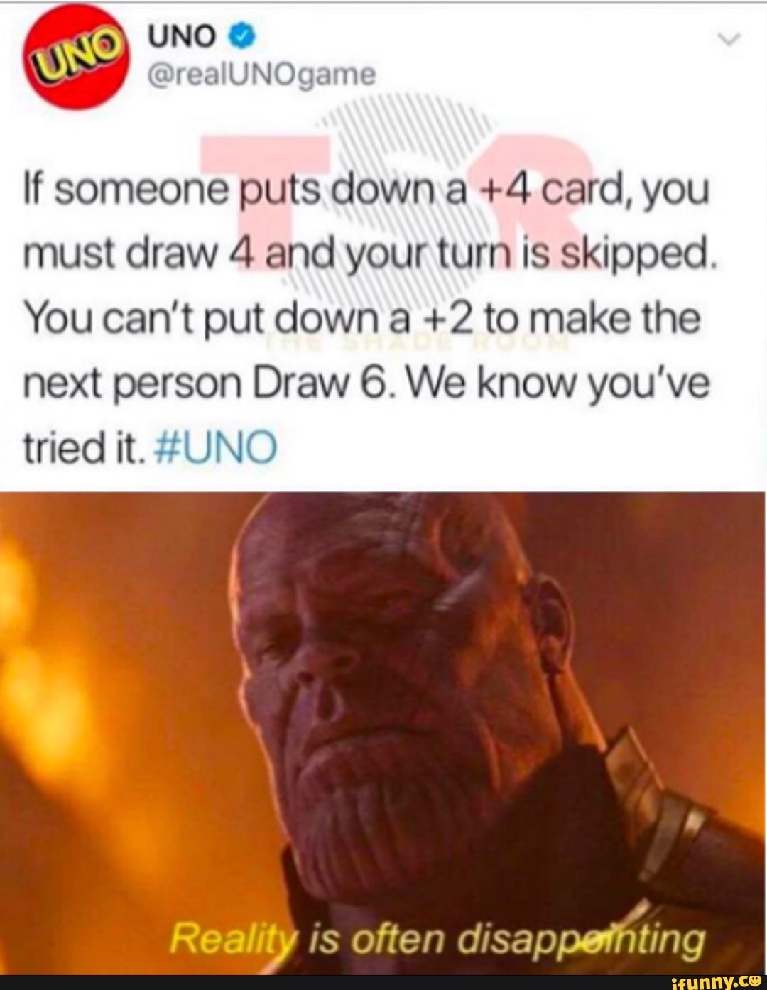 UNO - If someone puts down a +4 card, you must draw 4 and your turn is  skipped. You can't put down a +2 to make the next person Draw 6. We