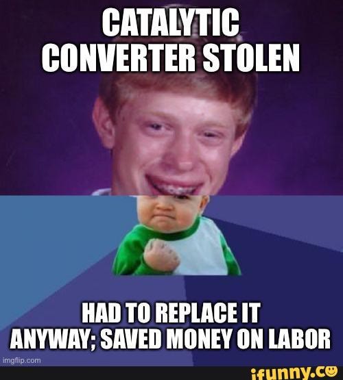 CATALYTIC. CONVERTER STOLEN HAD TO REPLACE IT ANYWAY; SAVED MONEY ON