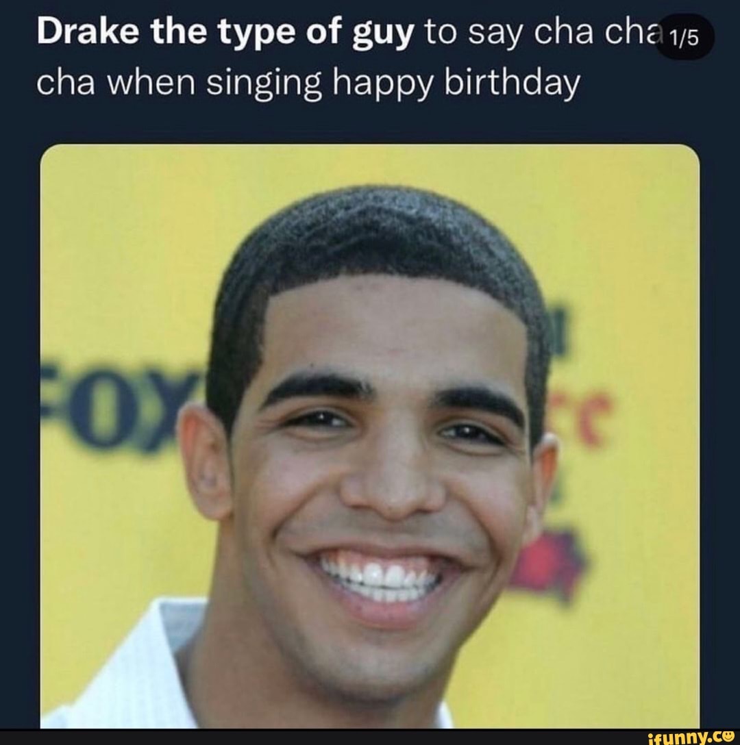 Drake the type of guy to say cha che cha when singing happy