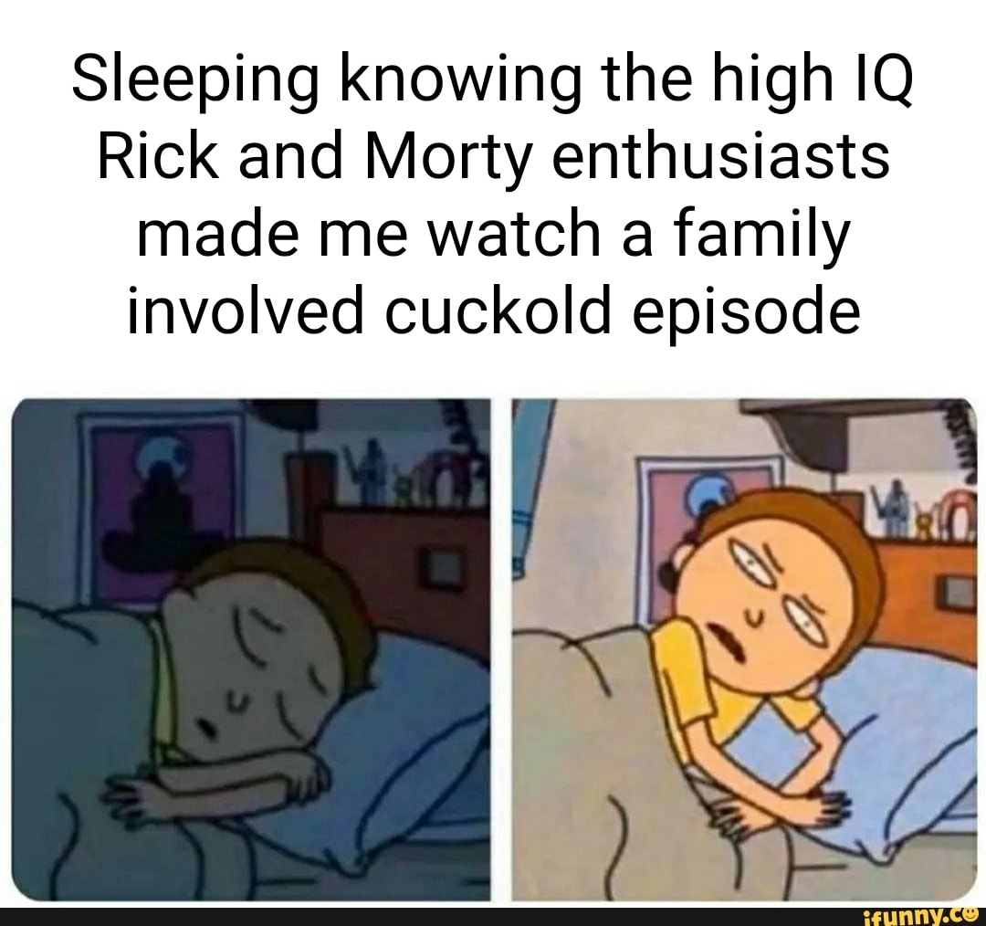 Sleeping knowing the high IQ Rick and Morty enthusiasts made me watch a  family involved cuckold episode - iFunny Brazil