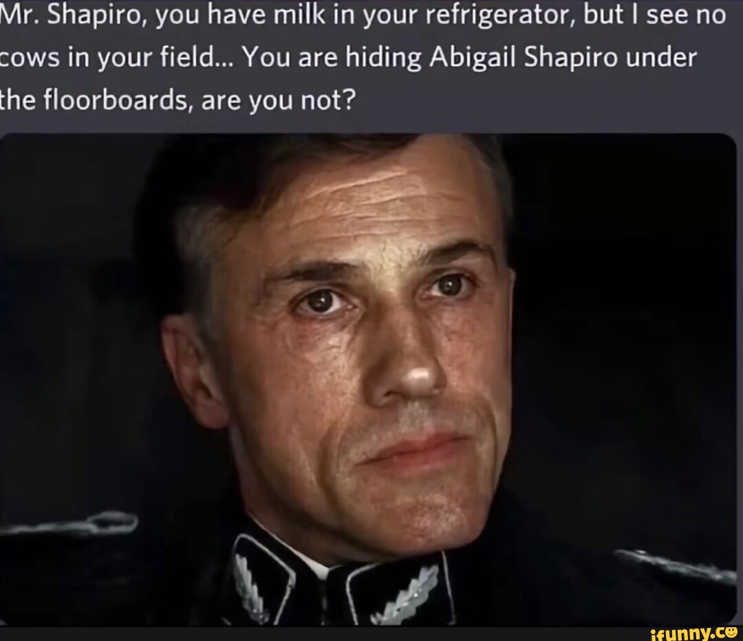 Mr. Shapiro, you have milk in your refrigerator, but I see no cows in your  field... You are hiding Abigail Shapiro under the floorboards, are you not?  - iFunny Brazil