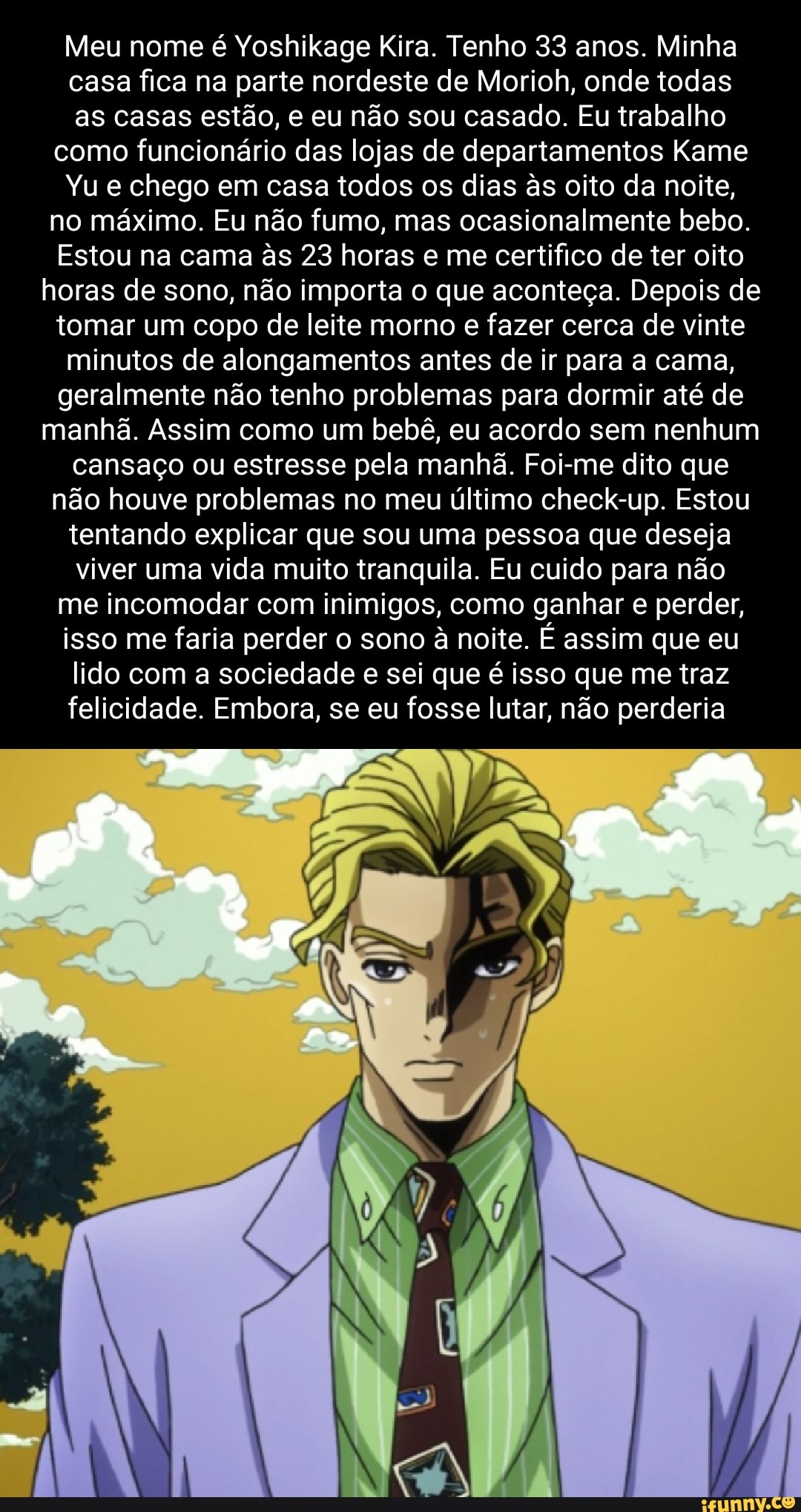 Meu nome é Yoshikage Kira. Tenho 33 anos. Moro na região nordeste