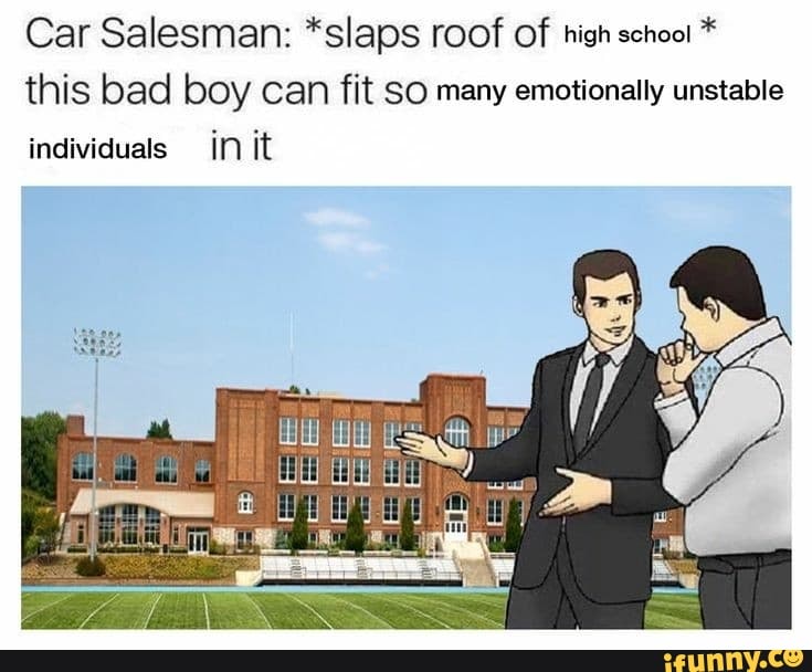 Car Salesman *slaps roof of high school * this bad boy can fit SO many