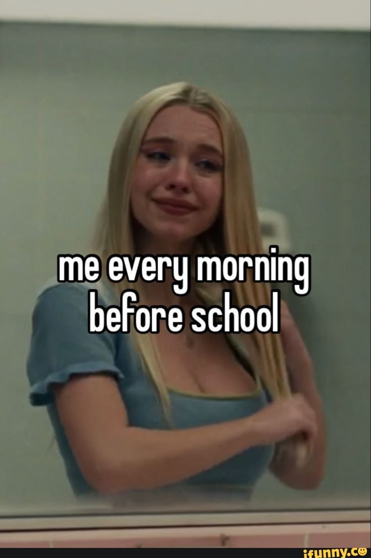 Me every morning before school iFunny Brazil