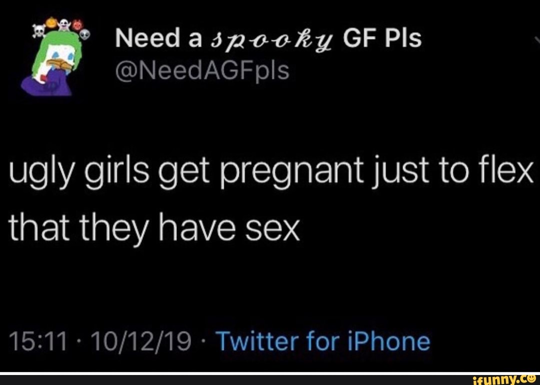 Ugly girls get pregnant just to flex that they have sex 15:11 - 10/12/19 -  Twitterfor iPhone - iFunny Brazil