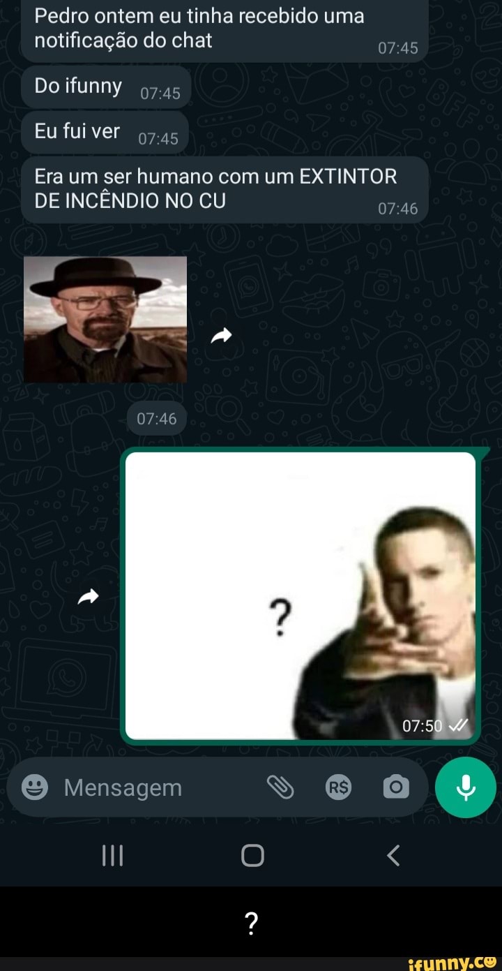 Pedro ontem eu tinha recebido uma notificação do chat Do ifunny Eu fuiver  Era um ser humano com um EXTINTOR DE INCÊNDIO NO CU 07 46 Mensagem II < -  iFunny Brazil