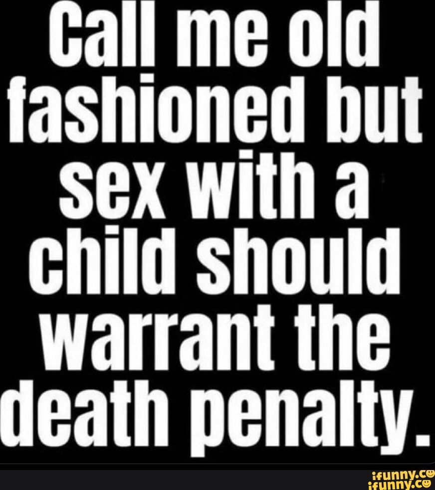 Gall me old fashioned but sex with a Child should warrant the death  penalty. - iFunny Brazil