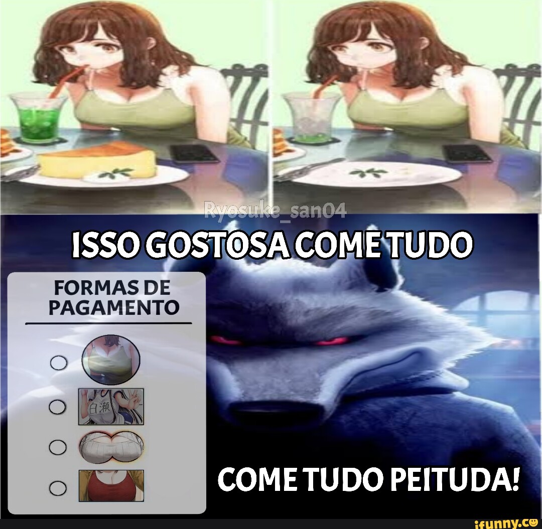 a ISSO GOSTOSA COME TUDO PAGAMENTO ES COME TUDO PEITUDA! - iFunny Brazil