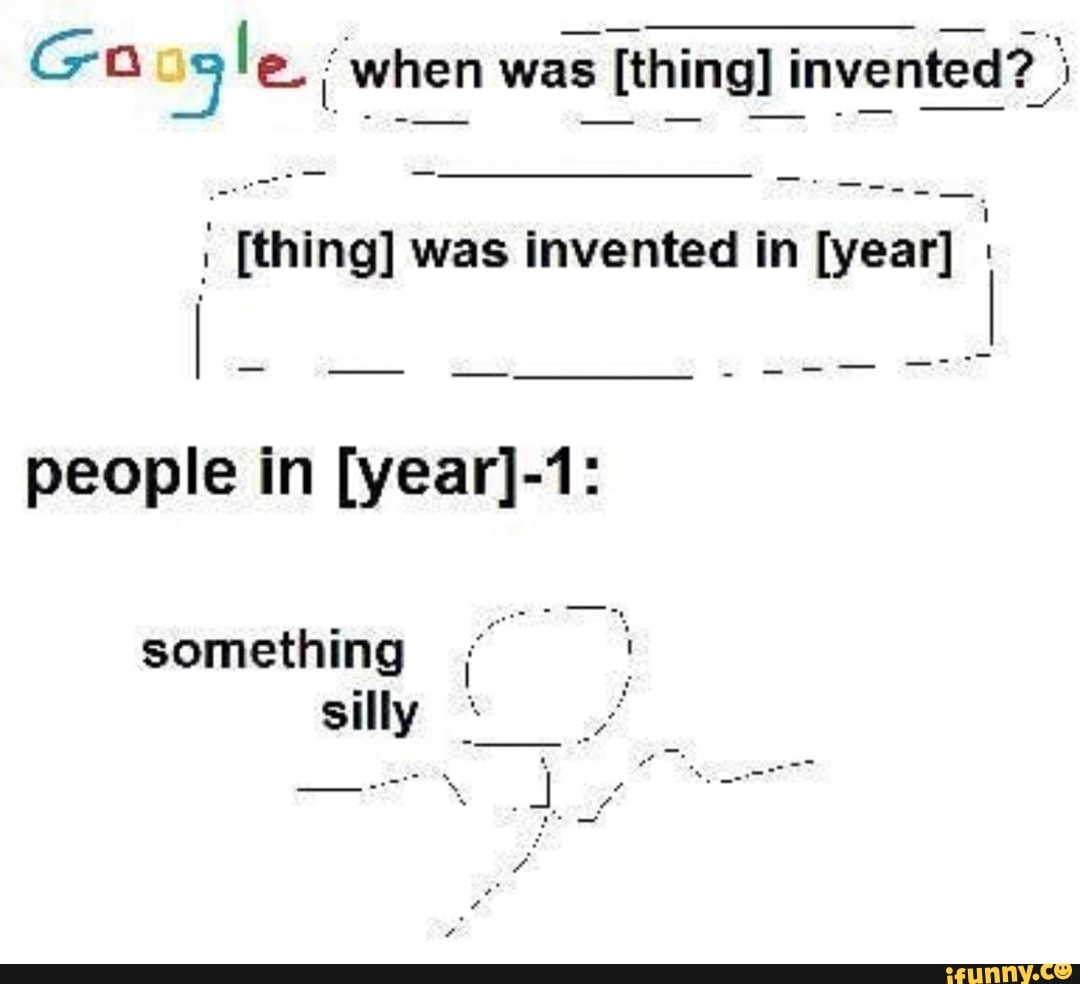 ; [thing] was invented in [year] ‘- people in [year]-1: - iFunny Brazil