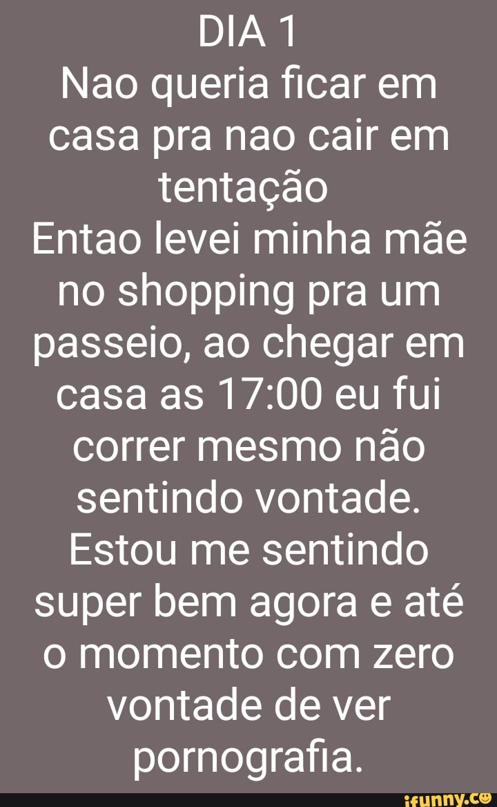 DIA 1 Nao queria ficar em casa pra nao cair em tentação Entao levei minha  mãe